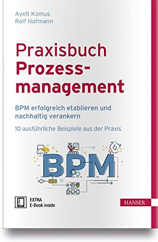 Praxisbuch Prozessmanagement: BPM erfolgreich etablieren und nachhaltig verankern 10 ausführliche Beispiele aus der Praxis
