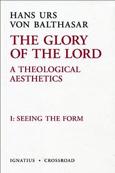 The Glory of the Lord: A Theological Aesthetics, Volume 1: Seeing the Form