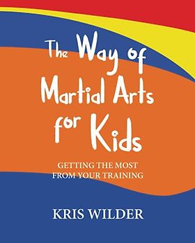 The Way of Martial Arts for Kids, 2nd Edition: Getting the Most from Your Training