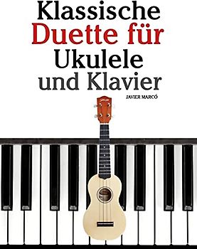 Klassische Duette für Ukulele und Klavier: Ukulele für Anfänger. Mit Musik von Bach, Beethoven, Mozart und anderen Komponisten (In Noten und Tabulatur)
