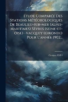 Ãtude ComparÃ(c)e Des Stations MÃ(c)tÃ(c)orologiques De Beaulieu-sur-mer (alpes-maritimes) Sèvres (seine-et-oise)--vacquey (gironde) Pour L'annÃ(c)e 1902...