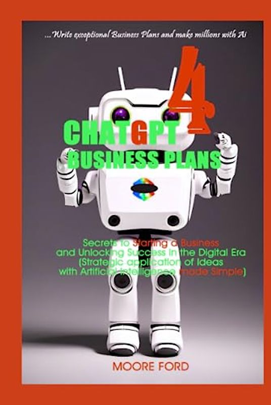 ChatGPT 4 Business Plans: Secrets to Starting a Business and Unlocking Success in the Digital Era (Strategic application of Ideas with Artificial ... Simple) (ChatGPT 4 Finance and Accounting)