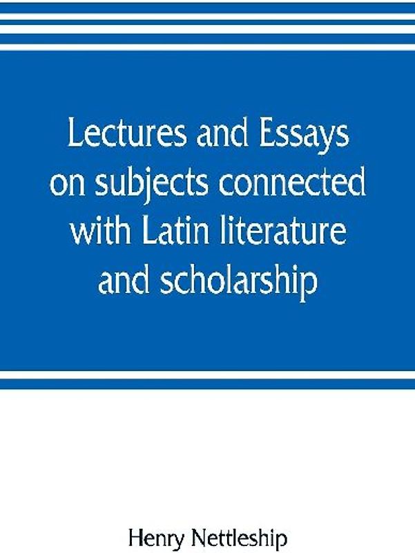 Lectures and essays on subjects connected with Latin literature and scholarship