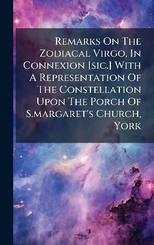 Remarks On The Zodiacal Virgo, In Connexion [sic.] With A Representation Of The Constellation Upon The Porch Of S.margaret's Church, York