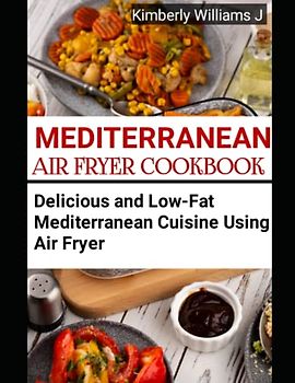 Mediterranean Air Fryer Cookbook: Delicious and Low-Fat Mediterranean Cuisine Using Air Fryer