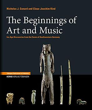 The Beginnings of Art and Music: Ice Age Discoveries from the Caves of Southwestern Germany (Tübingen Publications in Prehistory)