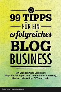 Bloggen lernen - 99 Tipps für ein erfolgreiches Blog Business: Mit bloggen Geld verdienen: Tipps für Anfänger zur Einrichtung eines Blogs & Monetarisierung