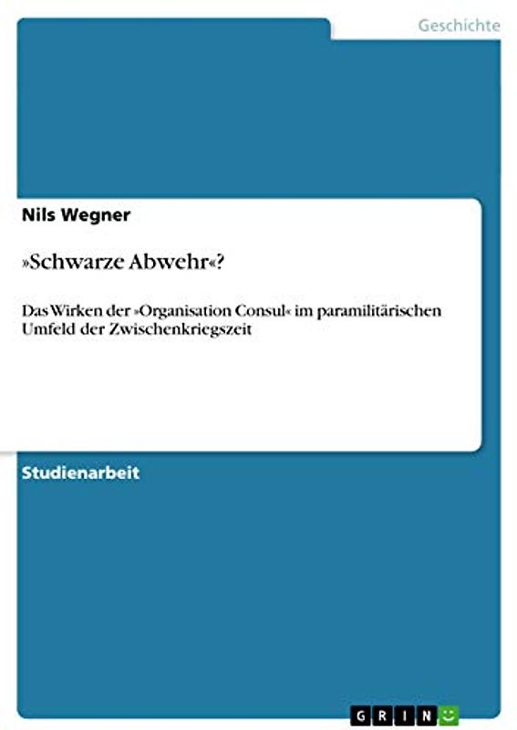 »Schwarze Abwehr«?: Das Wirken der »Organisation Consul« im paramilitärischen Umfeld der Zwischenkriegszeit
