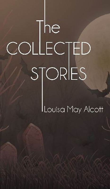 The Collected Stories of Louisa May Alcott