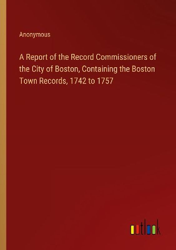 A Report of the Record Commissioners of the City of Boston, Containing the Boston Town Records, 1742 to 1757