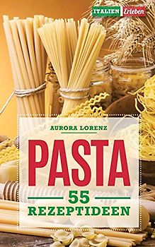 Pasta: 55 Rezeptideen für schnelle und einfache Gerichte. Diese Rezepte helfen Dir und werden immer ein Erfolg