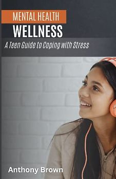 Mental Health and Wellness: A Teen Guide to Coping with Stress
