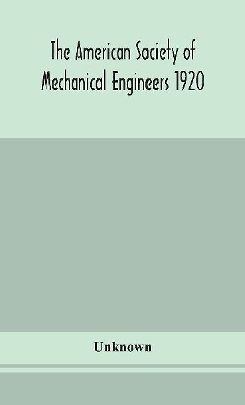 The American Society Of Mechanical Engineers 1920 Years Book Containing Lists Of Members Arranged Alphabetically And Geographically Also General Information Regarding The Society Officers And Council Corrected To March 1, 1920