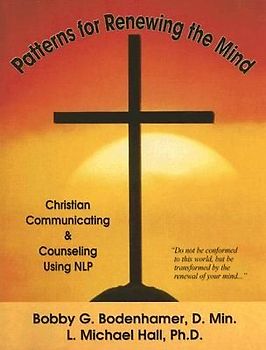 Patterns for Renewing the Mind: Christian Communicating and Counseling Using NLP and Neuro-Semantics