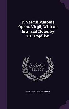 P. Vergili Maronis Opera. Virgil, With an Intr. and Notes by T.L. Papillon