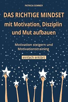 Das richtige Mindset mit Motivation, Disziplin und Mut aufbauen: Motivation steigern und Motivationstraining einfach erklärt