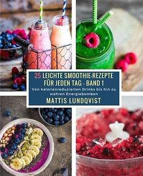 25 Leichte Smoothie-Rezepte für jeden Tag - Band 1: Von kalorienreduzierten Drinks bis hin zu wahren Energiebomben