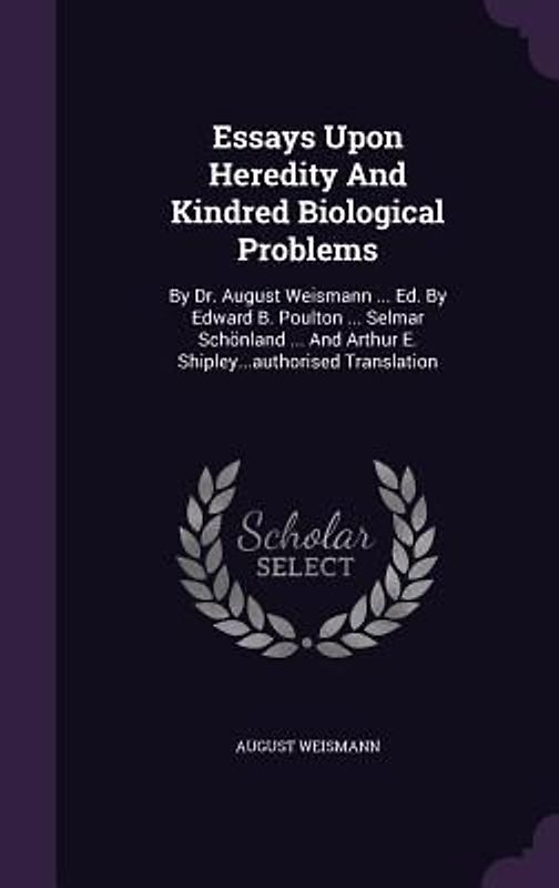 Essays Upon Heredity and Kindred Biological Problems: By Dr. August Weismann ... Ed. by Edward B. Poulton ... Selmar Schonland ... and Arthur E. Shipl