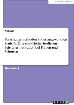 Forschungsmethoden in der angewandten Statistik. Eine empirische Studie zur Leistungsmotivation bei Frauen und Männern
