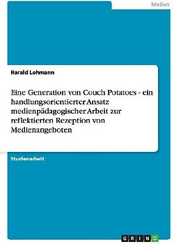 Eine Generation von Couch Potatoes - ein handlungsorientierter Ansatz medienpädagogischer Arbeit zur reflektierten Rezeption von Medienangeboten
