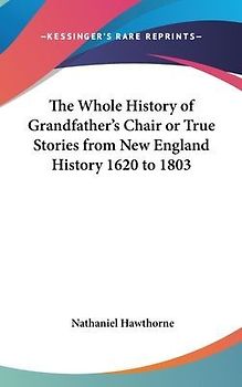 The Whole History of Grandfather's Chair or True Stories from New England History 1620 to 1803