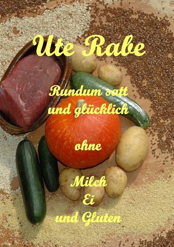 Rundum satt und glücklich ohne Milch, Hühnerei und Gluten. Ein Vollwertkochbuch für Menschen, die wegen Allergien oder Unverträglichkeiten Diät halten müssen