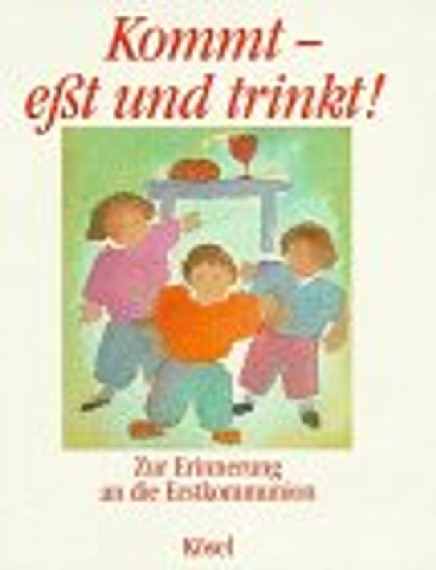 Kommt - esst und trinkt!. Erstkommunionvorbereitung - mit allen Sinnen / Zur Erinnerung an die Erstkommunion