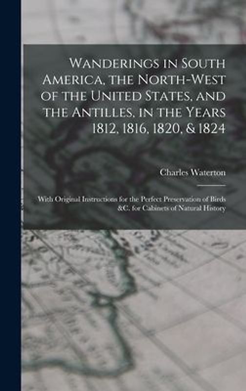 Wanderings in South America, the North-west of the United States, and the Antilles, in the Years 1812, 1816, 1820, & 1824 [microform]