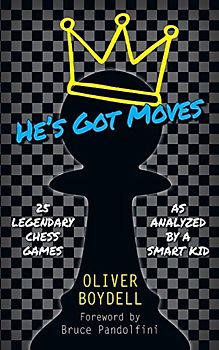 He's Got Moves: 25 Legendary Chess Games (As Analyzed by a Smart Kid)