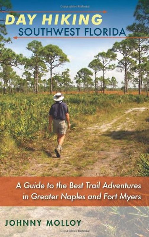 Day Hiking Southwest Florida: A Guide to the Best Trail Adventures in Greater Naples and Fort Myers (A Florida Quincentennial Book)