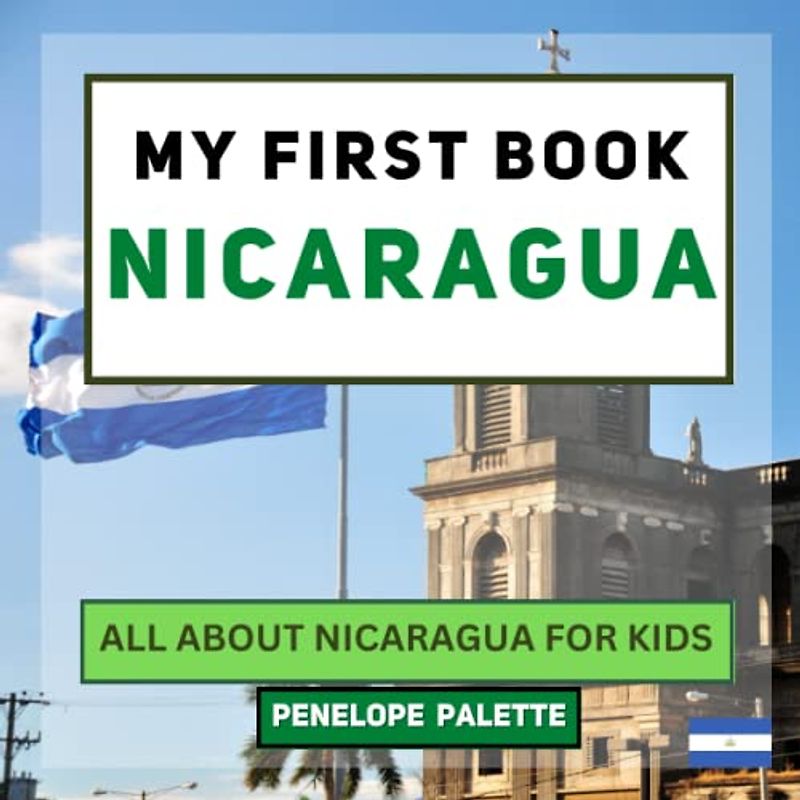 My First Book - Nicaragua: All About Nicaragua For Kids (My First Book - World Edition, Band 157)