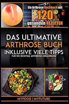 Das ultimative Arthrose Buch: Ein Arthrose Kochbuch mit 120 gesunden Rezepten inklusive viele Tipps für die richtige Arthrose Ernährung (inkl. Nährwertangaben)