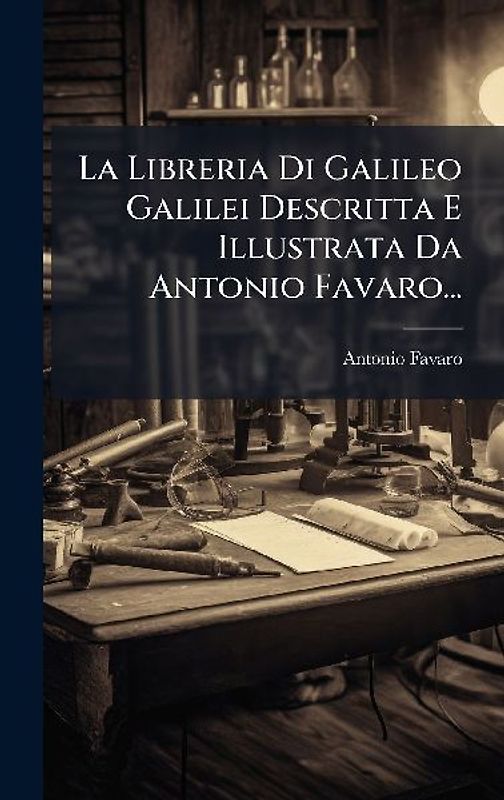 La Libreria Di Galileo Galilei Descritta E Illustrata Da Antonio Favaro...