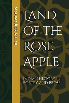 Land of the Rose Apple: Indian History in Poetry and Prose