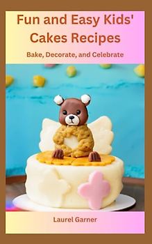 Fun and Easy Kids' Cakes Recipes: Bake, Decorate, and Celebrate