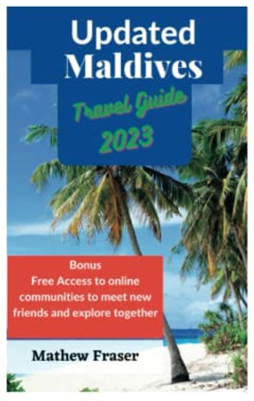 Updated Maldives Travel Guide 2023: Experience the Magic of the World's Most Exotic Destination, Sun-Soaked Holidays and Underwater Exploration for Adventure Seekers