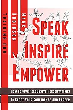 Speak Inspire Empower: How To Give Persuasive Presentations To Boost Your Confidence And Career