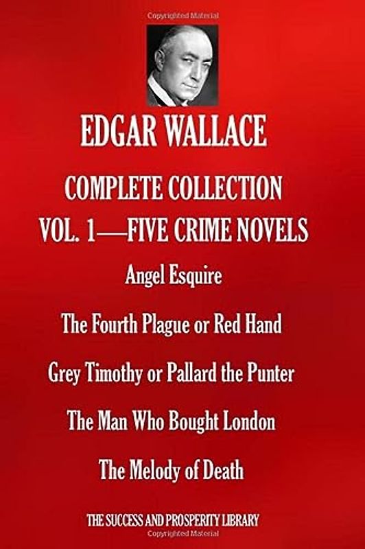 EDGAR WALLACE COMPLETE COLLECTION VOL.1 - FIVE CRIME NOVELS: Angel Esquire; The Fourth Plague or Red Hand; Grey Timothy or Pallard the Punter; The Man Who Bought London; The Melody of Death