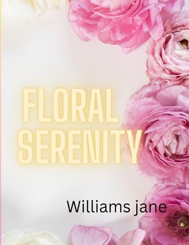 Floral serenity: Empowering Women, Inspiring Ladies, Bonding Sisters, and Connecting Brothers through the Art of Coloring