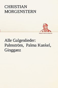 Alle Galgenlieder: Palmström, Palma Kunkel, Gingganz: Palmstrom, Palma Kunkel, Gingganz (TREDITION CLASSICS)