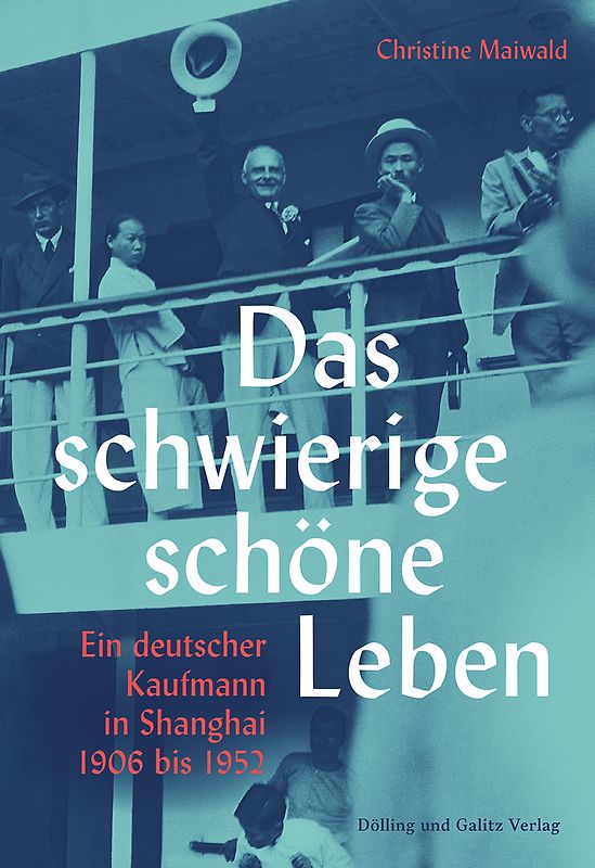 Das schwierige schöne Leben. Ein deutscher Kaufmann in Shanghai 1906 bis 1952