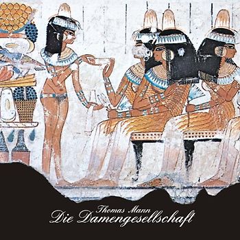 Die Damengesellschaft. Aus: Joseph und seine Brüder, Band III, siebentes Hauptstück