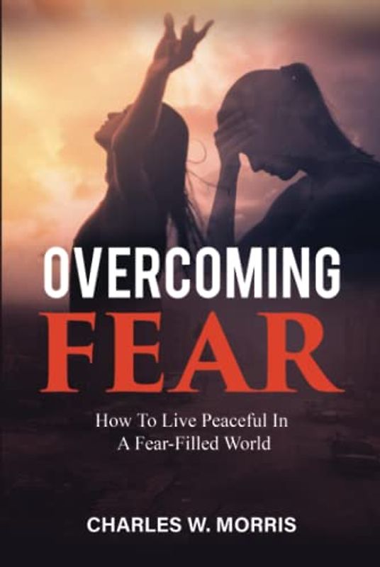 OVERCOMING FEAR: How To Live Peaceful In A Fear-Filled World