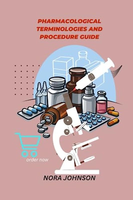 PHARMACOLOGICAL TERMINOLOGIES AND PROCEDURES GUIDE: Unlocking The Language Of Medicine