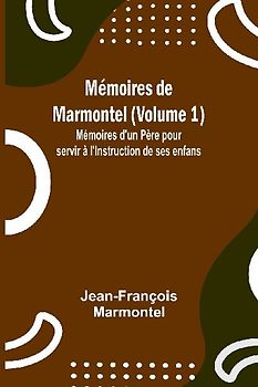 Mémoires de Marmontel (Volume 1); Mémoires d'un Père pour servir à l'Instruction de ses enfans