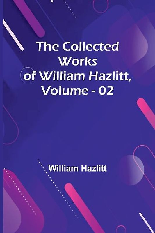 The Collected Works Of William Hazlitt, Vol. 02