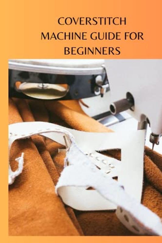 COVERSTITCH MACHINE GUIDE FOR BEGINNERS: Complete beginners guide on coverstitch machine, what it does, how to use it, tips and ways to buy the good ones
