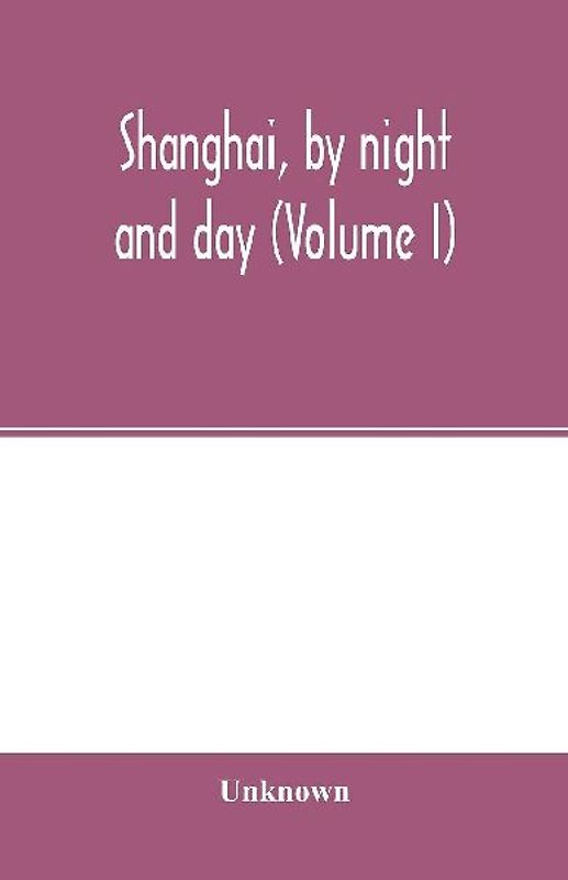 Shanghai, by night and day (Volume I)