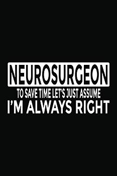 Neurosurgeon - To Save Time Let's Just Assume I'm Always Right: 6x9" Notebook, 120 Pages, Perfect for Note and Journal, Funny Gift for Neurosurgeon