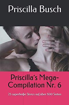 Priscilla´s Mega-Compilation Nr. 6: 25 superheiße Storys auf über 800 Seiten
